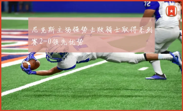 尼克斯主场强势击败骑士取得系列赛2-0领先优势