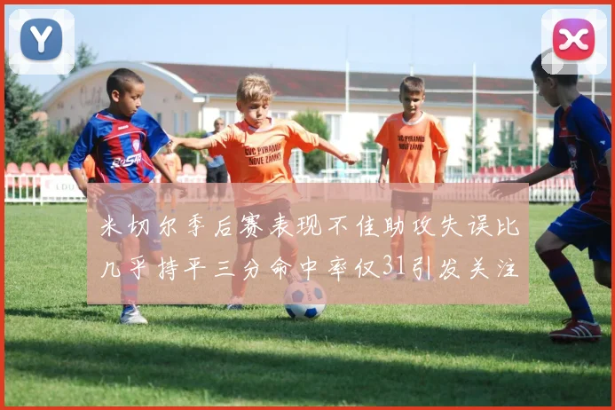 米切尔季后赛表现不佳助攻失误比几乎持平三分命中率仅31引发关注