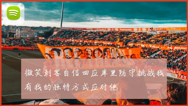 微笑刺客自信回应库里防守挑战我有我的独特方式应对他