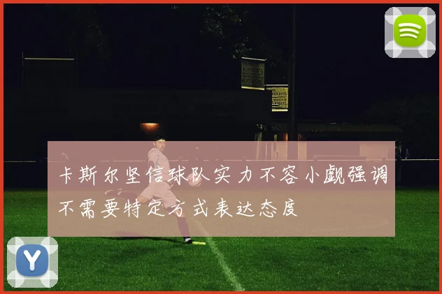 卡斯尔坚信球队实力不容小觑强调不需要特定方式表达态度