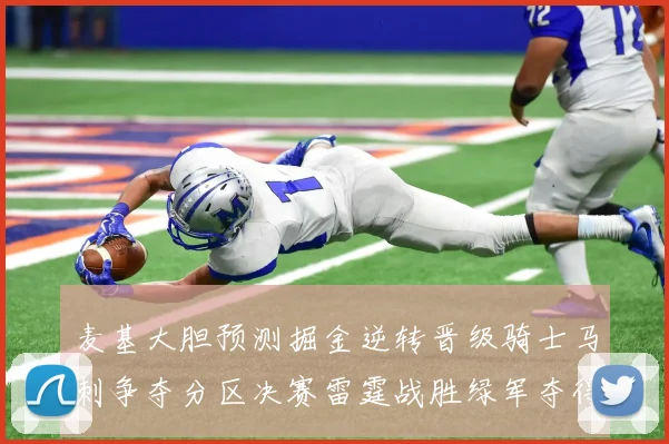 麦基大胆预测掘金逆转晋级骑士马刺争夺分区决赛雷霆战胜绿军夺得总冠军