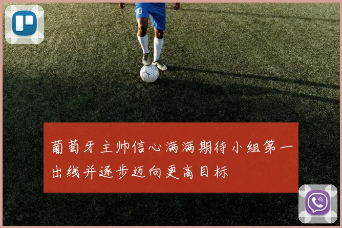 葡萄牙主帅信心满满期待小组第一出线并逐步迈向更高目标