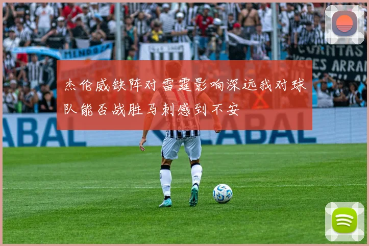 杰伦威缺阵对雷霆影响深远我对球队能否战胜马刺感到不安