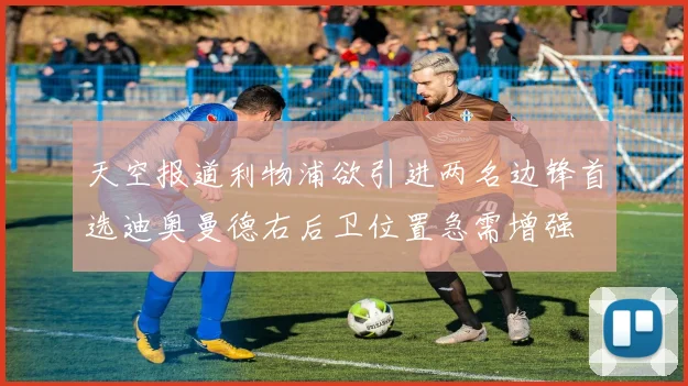 天空报道利物浦欲引进两名边锋首选迪奥曼德右后卫位置急需增强