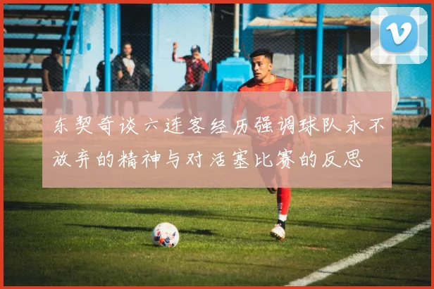 东契奇谈六连客经历强调球队永不放弃的精神与对活塞比赛的反思