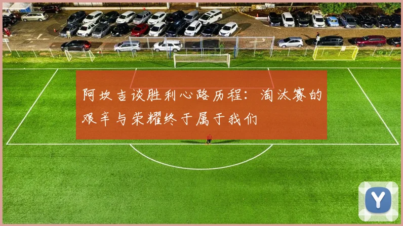 阿坎吉谈胜利心路历程：淘汰赛的艰辛与荣耀终于属于我们