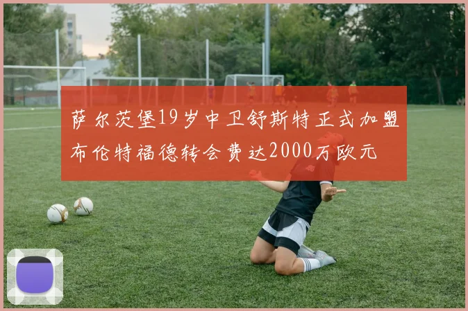 萨尔茨堡19岁中卫舒斯特正式加盟布伦特福德转会费达2000万欧元
