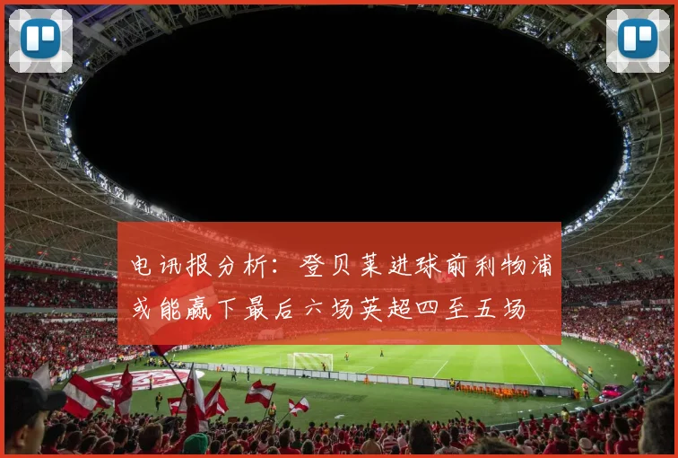 电讯报分析：登贝莱进球前利物浦或能赢下最后六场英超四至五场