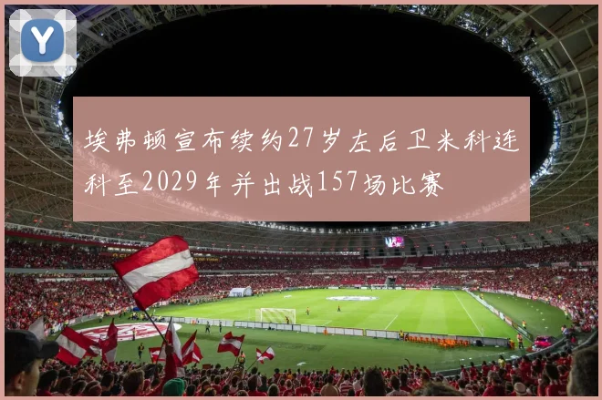埃弗顿宣布续约27岁左后卫米科连科至2029年并出战157场比赛